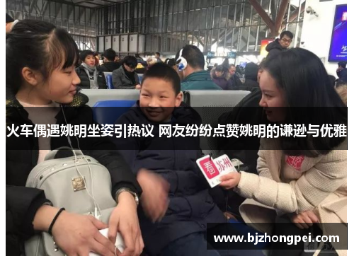 火车偶遇姚明坐姿引热议 网友纷纷点赞姚明的谦逊与优雅