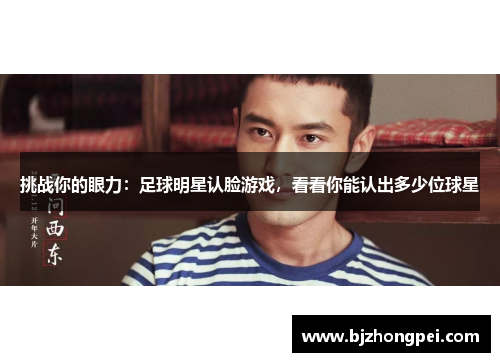 挑战你的眼力：足球明星认脸游戏，看看你能认出多少位球星