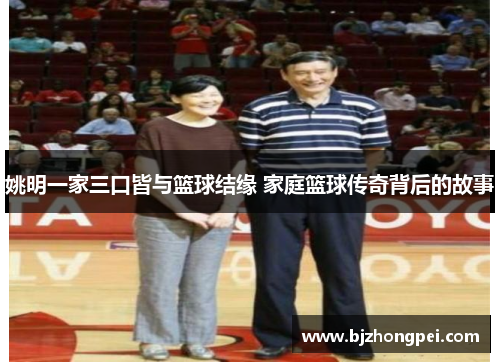 姚明一家三口皆与篮球结缘 家庭篮球传奇背后的故事
