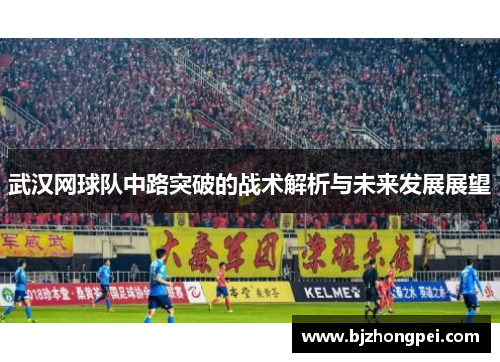 武汉网球队中路突破的战术解析与未来发展展望