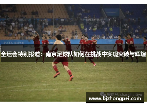 全运会特别报道：南京足球队如何在挑战中实现突破与辉煌