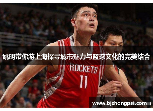 姚明带你游上海探寻城市魅力与篮球文化的完美结合