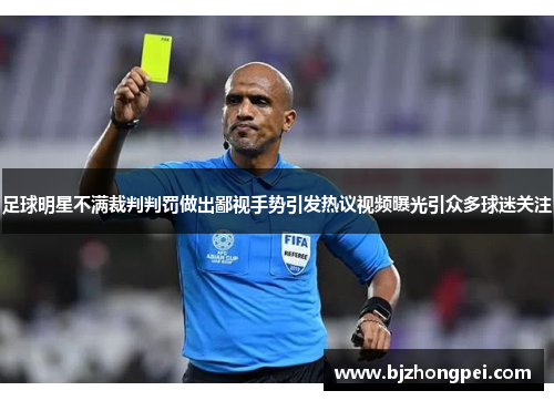 足球明星不满裁判判罚做出鄙视手势引发热议视频曝光引众多球迷关注
