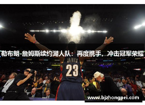 勒布朗-詹姆斯续约湖人队：再度携手，冲击冠军荣耀