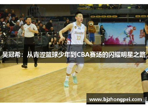 吴冠希：从青涩篮球少年到CBA赛场的闪耀明星之路