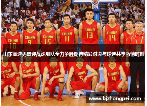 山东高速男篮迎战深圳队全力争胜期待精彩对决与球迷共享激情时刻