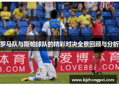 罗马队与斯帕球队的精彩对决全景回顾与分析